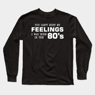 You Can't Hurt My Feelings, I Was Born in the 80's Long Sleeve T-Shirt